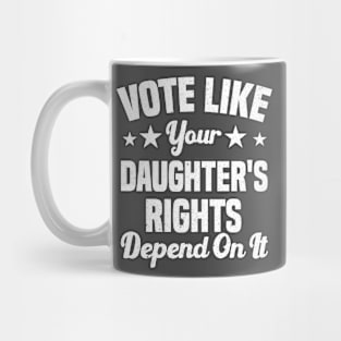 Vote Like Your Daughter's Rights Depend On It Mug